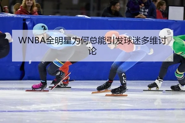 WNBA全明星为何总能引发球迷多维讨论